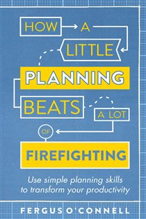 Book cover: How a Little Planning Beats a Lot of Firefighting, by Fergus O’Connell (preview)