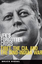 JFK&#x27;s Forgotten Crisis: Tibet, the CIA, and Sino-Indian War