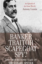 Banker, Traitor, Scapegoat, Spy?: The Troublesome Case of Sir Edgar Speyer