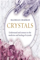 Crystals: Understand and Connect to the Medicine and Healing of Crystals