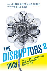 The Disruptors 2: How Social Entrepreneurs Lead and Manage Disruption
