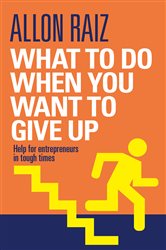 What to Do When You Want to Give Up: Help for Entrepreneurs in Tough Times