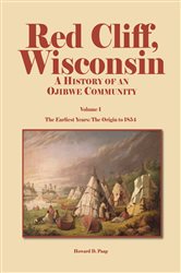 Red Cliff, Wisconsin: A History of an Ojibwe Community&#x2013;Vol. 1, The Earliest Years: The Origin to 1854