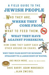 A Field Guide to the Jewish People: Who They Are, Where They Come From, What to Feed Them&#x2026;and Much More. Maybe Too Much More