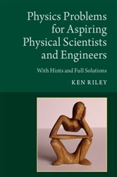 Book cover: Physics Problems for Aspiring Physical Scientists and Engineers, by Ken Riley (preview)
