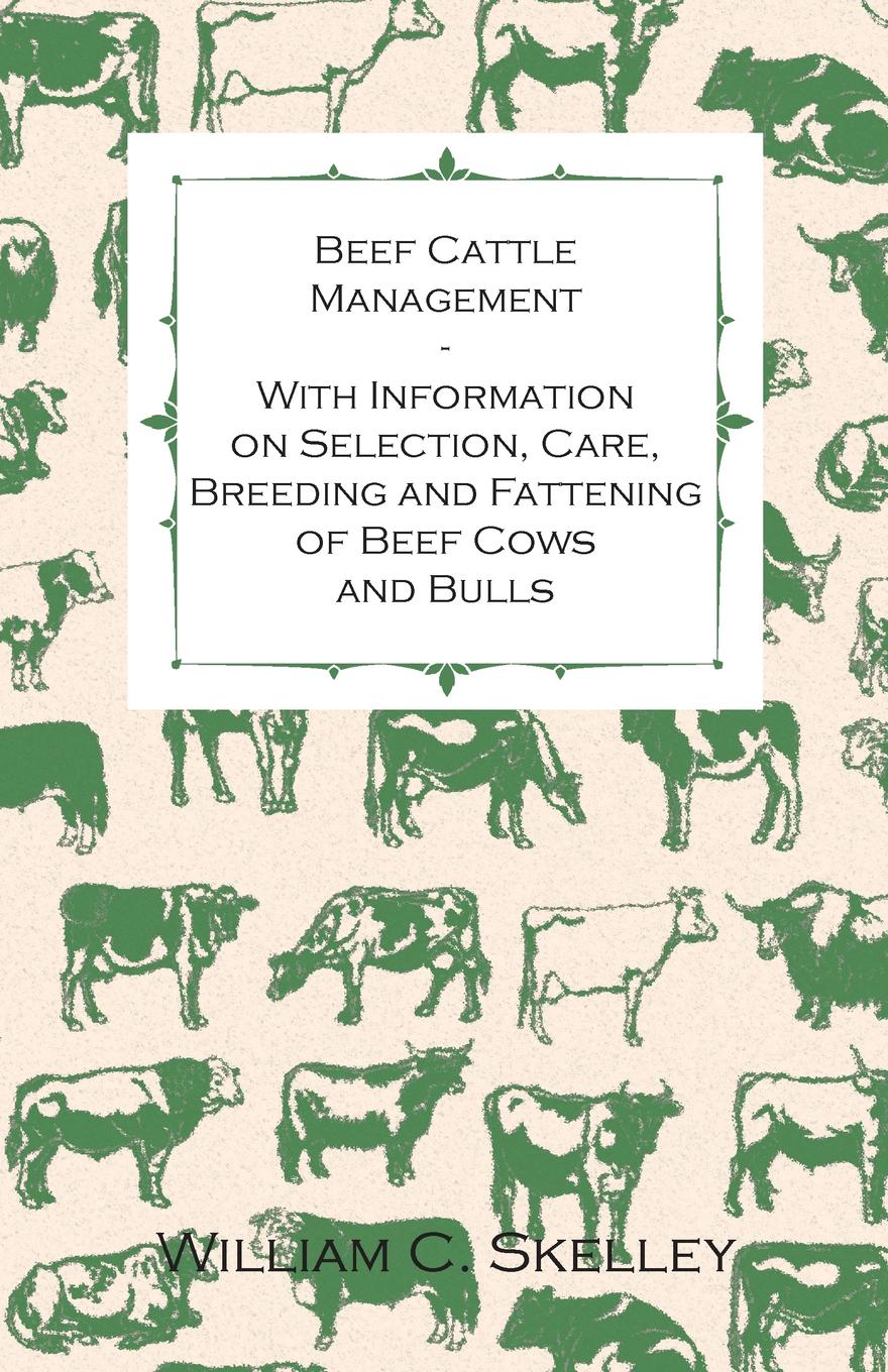 Beef Cattle Management - With Information on Selection, Care, Breeding and Fattening of Beef Cows and Bulls