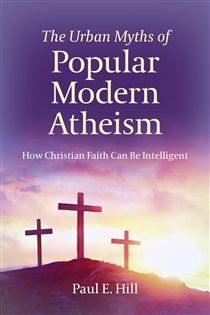 Book cover: The Urban Myths of Popular Modern Atheism, by Paul  E. Hill (preview)
