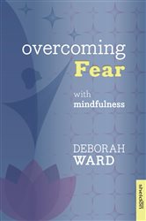 Book cover: Overcoming Fear with Mindfulness, by Deborah Ward (preview)