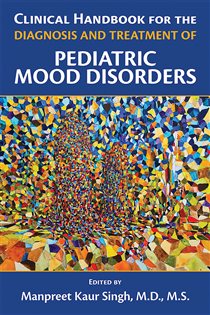 Book cover: Clinical Handbook for the Diagnosis and Treatment of Pediatric Mood Disorders, edited by Manpreet Kaur Singh (preview)