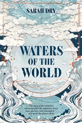 Waters of the World: the story of the scientists who unravelled the mysteries of our seas, glaciers, and atmosphere &#x2014; and made the planet whole