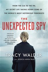 The Unexpected Spy: From the CIA to the FBI, My Secret Life Taking Down Some of the World&#x27;s Most Notorious Terrorists