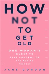 Book cover: How Not To Get Old, by Jane Gordon (preview)