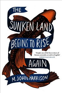 Book cover: The Sunken Land Begins to Rise Again, by M. John Harrison (preview)