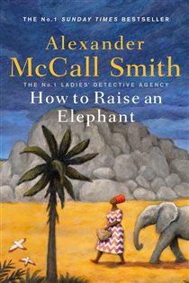 Book cover: How to Raise an Elephant (Book 21 of No. 1 Ladies' Detective Agency) by Alexander McCall Smith (preview)
