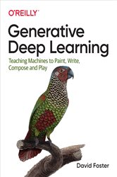 Generative Deep Learning: Teaching Machines to Paint, Write, Compose, and Play