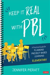 Keep It Real With PBL, Elementary: A Practical Guide for Planning Project-Based Learning