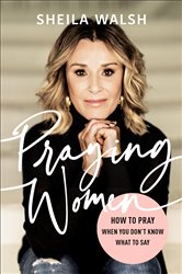 Praying Women: How to Pray When You Don&#x27;t Know What to Say