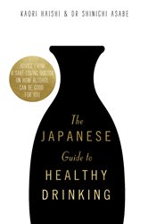 The Japanese Guide to Healthy Drinking: Advice from a Sak&#xE9;-loving Doctor on How Alcohol Can Be Good for You