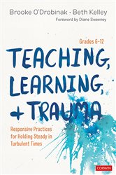 Teaching, Learning, and Trauma, Grades 6-12: Responsive Practices for Holding Steady in Turbulent Times
