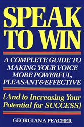 Speak to Win: A Complete Guide to Making Your Voice More Powerful, Pleasant &amp;amp; Effective