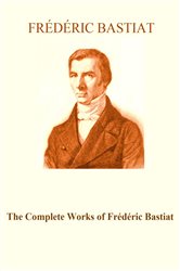 Book cover: The Complete Works of Frédéric Bastiat, by Frédéric Bastiat (preview)