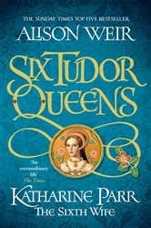 Book cover: Six Tudor Queens: Katharine Parr, The Sixth Wife (Book 6 of Six Tudor Queens) by Alison Weir (preview)