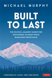 Built to Last: The School Leader&#x2032;s Guide for Sustaining Change While Managing Resistance