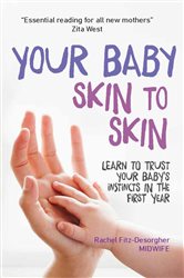 Your Baby Skin to Skin: Learn to trust your baby&#x27;s instincts in the first year