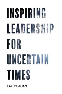 Book cover: Inspiring Leadership for Uncertain Times, by Karlin Sloan (preview)