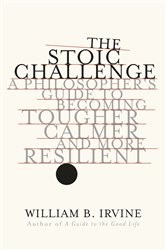 Book cover: The Stoic Challenge: A Philosopher's Guide to Becoming Tougher, Calmer, and More Resilient, by William B. Irvine (preview)