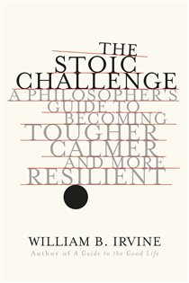 Book cover: The Stoic Challenge: A Philosopher's Guide to Becoming Tougher, Calmer, and More Resilient, by William B. Irvine (preview)