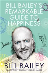 Bill Bailey&#x27;s Remarkable Guide to Happiness: THE FEELGOOD BOOK OF THE YEAR