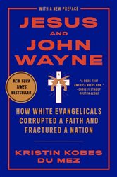 Book cover: Jesus and John Wayne: How White Evangelicals Corrupted a Faith and Fractured a Nation, by Kristin Kobes Du Mez (preview)
