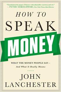 Book cover: How to Speak Money: What the Money People Say-And What It Really Means, by John Lanchester (preview)