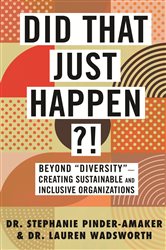Did That Just Happen?!: Beyond &#x201C;Diversity&#x201D;&#x2014;Creating Sustainable and Inclusive Organizations