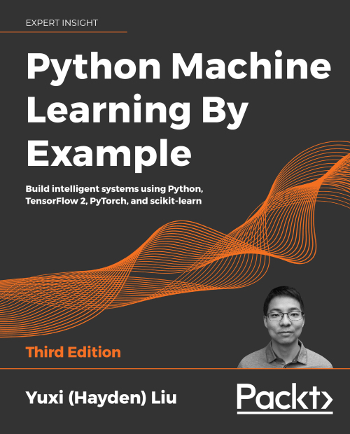 Python Machine Learning By Example: Build intelligent systems using Python, TensorFlow 2, PyTorch, and scikit-learn