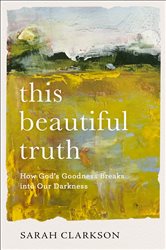 This Beautiful Truth: How God&#x27;s Goodness Breaks into Our Darkness