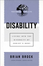 Disability (Pastoring for Life: Theological Wisdom for Ministering Well): Living into the Diversity of Christ&#x27;s Body