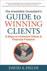 The Irresistible Consultant&#x27;s Guide to Winning Clients: 6 Steps to Unlimited Clients &amp; Financial Freedom