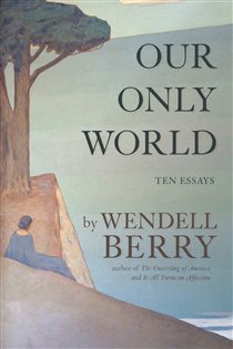Book cover: Our Only World, by Wendell Berry (preview)