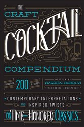 The Craft Cocktail Compendium: Contemporary Interpretations and Inspired Twists on Time-Honored Classics