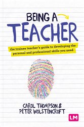Being a Teacher: The trainee teacher&#x2032;s guide to developing the personal and professional skills you need