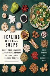 Healing Herbal Soups: Boost Your Immunity and Weather the Seasons with Traditional Chinese Recipes: A Cookbook