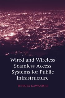 Book cover: Wired and Wireless Seamless Access Systems for Public Infrastructure, by Tetsuya Kawanishi (preview)