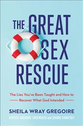 The Great Sex Rescue: The Lies You&#x27;ve Been Taught and How to Recover What God Intended