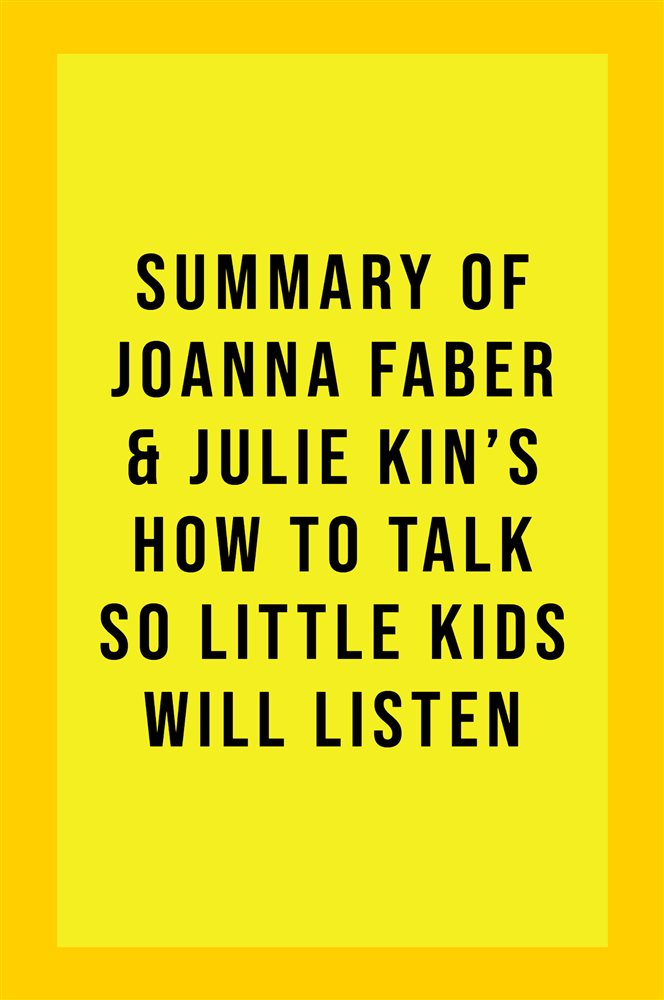 Summary of Joanna Faber and Julie King's How to Talk So Little Kids ...