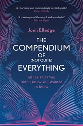 The Compendium of (Not Quite) Everything: All the Facts You Didn&#x27;t Know You Wanted to Know