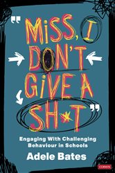 &quot;Miss, I don&#x2019;t give a sh*t&quot;: Engaging with challenging behaviour in schools