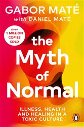 The Myth of Normal: Trauma, Illness &amp; Healing in a Toxic Culture