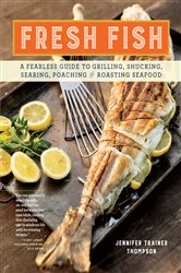 Fresh Fish: A Fearless Guide to Grilling, Shucking, Searing, Poaching, and Roasting Seafood